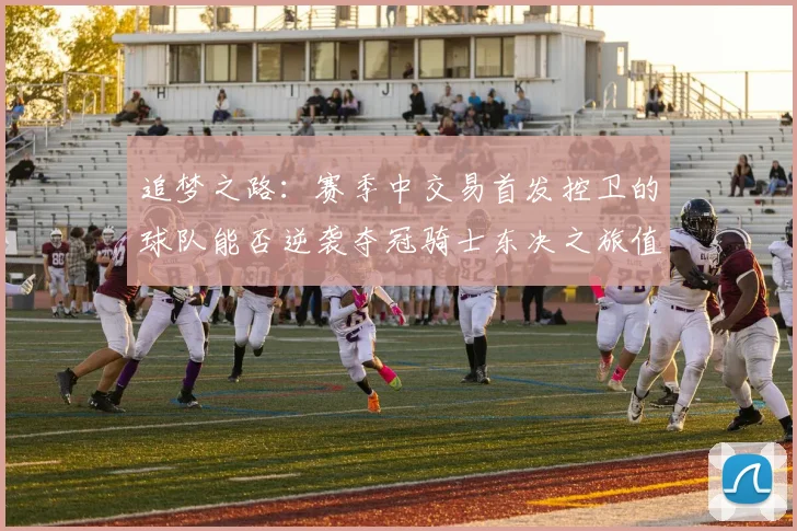 追梦之路：赛季中交易首发控卫的球队能否逆袭夺冠骑士东决之旅值得肯定